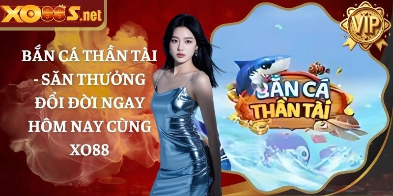 Bắn Cá Thần Tài – Săn Thưởng Đổi Đời Hôm Nay Cùng XO88