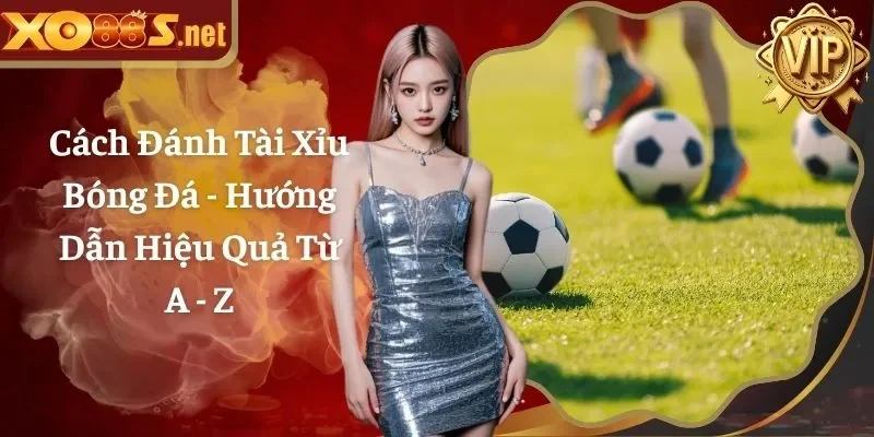 Cách Đánh Tài Xỉu Bóng Đá – Hướng Dẫn Hiệu Quả Từ A – Z