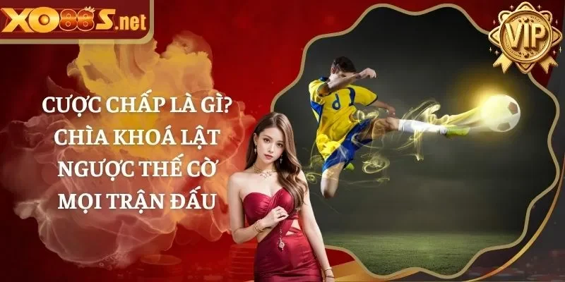 Cược Chấp Là Gì? Chìa Khoá Lật Ngược Thế Cờ Mọi Trận Đấu