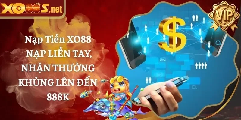 Nạp Tiền XO88 - Nạp Liền Tay, Nhận Thưởng Khủng Lên Đến 888K