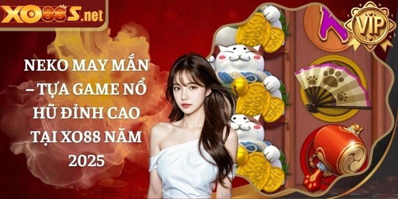 Neko May Mắn – Tựa Game Nổ Hũ Đỉnh Cao Tại XO88 Năm 2025